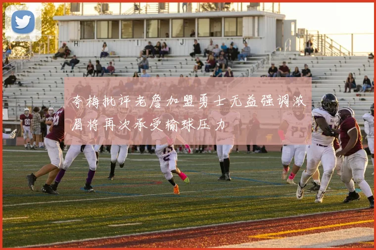 夸梅批评老詹加盟勇士无益强调浓眉将再次承受输球压力
