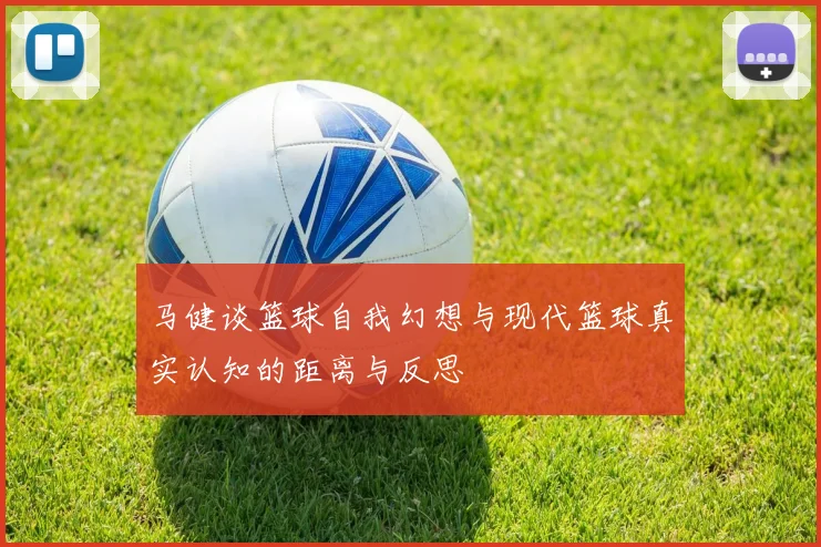马健谈篮球自我幻想与现代篮球真实认知的距离与反思