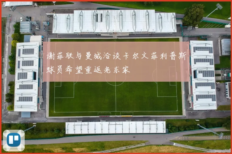 谢菲联与曼城洽谈卡尔文菲利普斯球员希望重返老东家