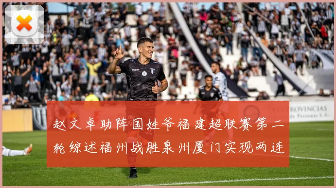 赵文卓助阵国姓爷福建超联赛第二轮综述福州战胜泉州厦门实现两连胜