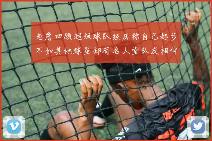 老詹回顾超级球队经历称自己起步不如其他球星却有名人堂队友相伴